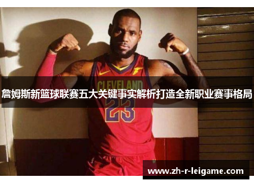 詹姆斯新篮球联赛五大关键事实解析打造全新职业赛事格局 詹姆斯新篮球联赛五大关键事实解析打造全新职业赛事格局