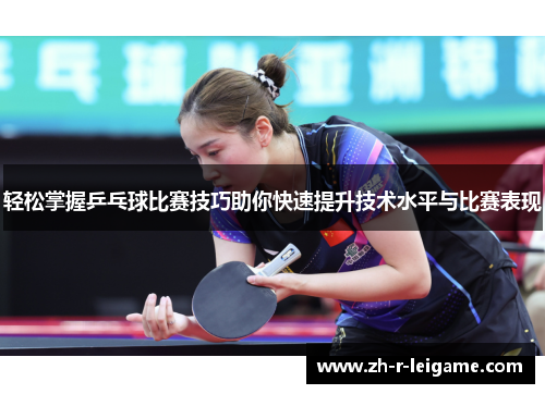 轻松掌握乒乓球比赛技巧助你快速提升技术水平与比赛表现