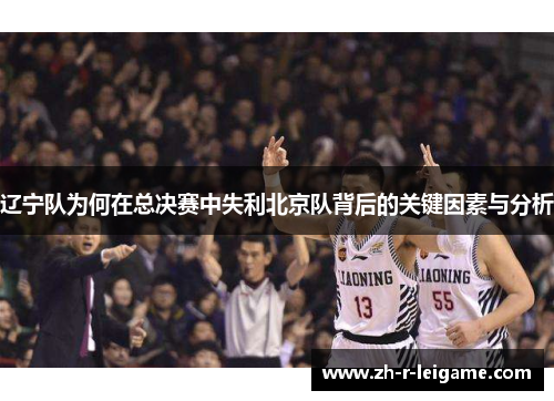 辽宁队为何在总决赛中失利北京队背后的关键因素与分析