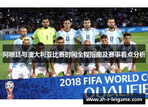阿根廷与澳大利亚比赛时间全程指南及赛事看点分析 阿根廷与澳大利亚比赛时间全程指南及赛事看点分析