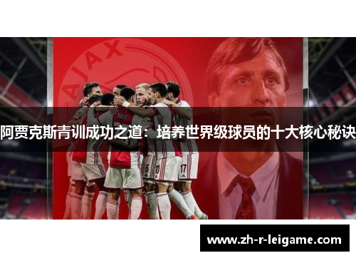 阿贾克斯青训成功之道：培养世界级球员的十大核心秘诀