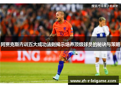 阿贾克斯青训五大成功法则揭示培养顶级球员的秘诀与策略