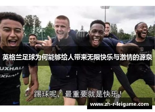 英格兰足球为何能够给人带来无限快乐与激情的源泉 英格兰足球为何能够给人带来无限快乐与激情的源泉