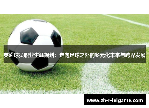 英超球员职业生涯规划：走向足球之外的多元化未来与跨界发展