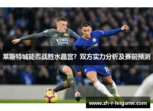 莱斯特城能否战胜水晶宫？双方实力分析及赛前预测