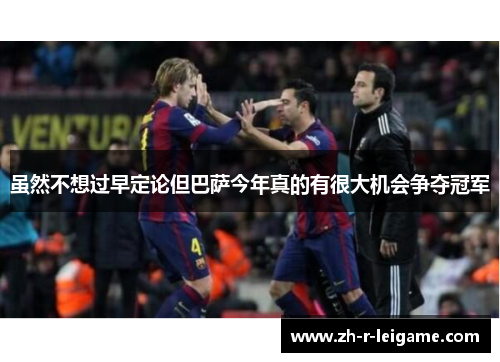 虽然不想过早定论但巴萨今年真的有很大机会争夺冠军