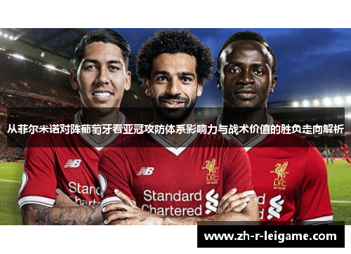 从菲尔米诺对阵葡萄牙看亚冠攻防体系影响力与战术价值的胜负走向解析