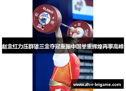赵金红力压群雄三金夺冠重振中国举重辉煌再攀高峰