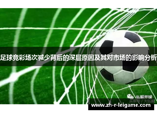 足球竞彩场次减少背后的深层原因及其对市场的影响分析