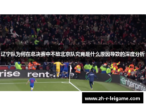 辽宁队为何在总决赛中不敌北京队究竟是什么原因导致的深度分析