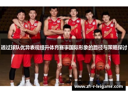 通过球队优异表现提升体育赛事国际形象的路径与策略探讨
