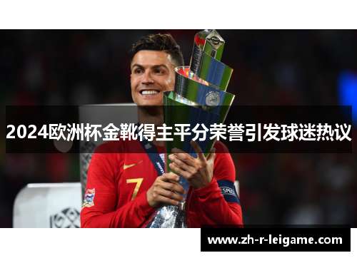 2024欧洲杯金靴得主平分荣誉引发球迷热议