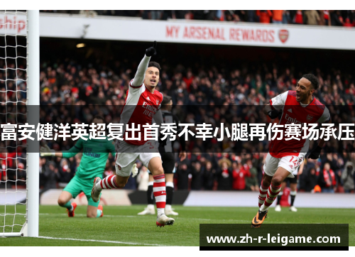 富安健洋英超复出首秀不幸小腿再伤赛场承压