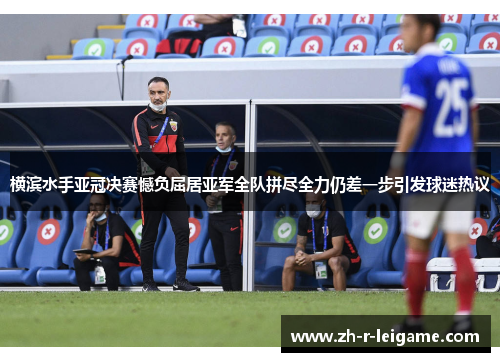 横滨水手亚冠决赛憾负屈居亚军全队拼尽全力仍差一步引发球迷热议