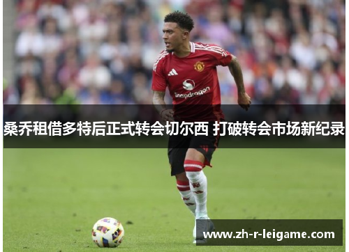 桑乔租借多特后正式转会切尔西 打破转会市场新纪录