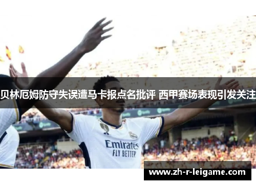 贝林厄姆防守失误遭马卡报点名批评 西甲赛场表现引发关注