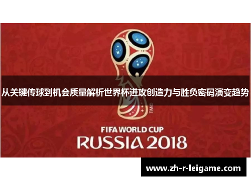 从关键传球到机会质量解析世界杯进攻创造力与胜负密码演变趋势 从关键传球到机会质量解析世界杯进攻创造力与胜负密码演变趋势