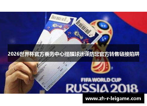 2026世界杯官方票务中心提醒球迷谨防非官方转售链接陷阱 2026世界杯官方票务中心提醒球迷谨防非官方转售链接陷阱