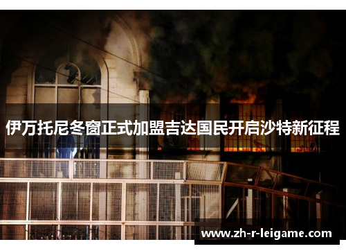 伊万托尼冬窗正式加盟吉达国民开启沙特新征程 伊万托尼冬窗正式加盟吉达国民开启沙特新征程