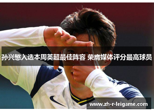 孙兴慜入选本周英超最佳阵容 荣膺媒体评分最高球员 孙兴慜入选本周英超最佳阵容 荣膺媒体评分最高球员